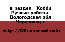  в раздел : Хобби. Ручные работы . Вологодская обл.,Череповец г.